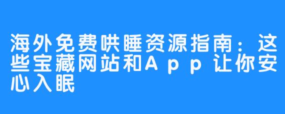 海外免费哄睡资源指南:这些宝藏网站和App让你安心入眠