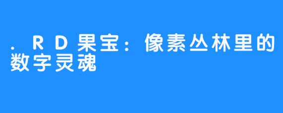 .RD果宝：像素丛林里的数字灵魂