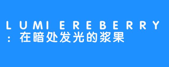 LUMIEREBERRY：在暗处发光的浆果