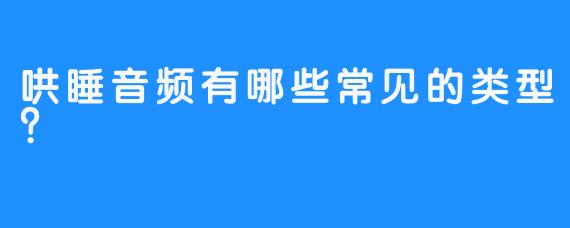 哄睡音频有哪些常见的类型？