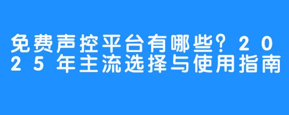 免费声控平台有哪些？2025年主流选择与使用指南