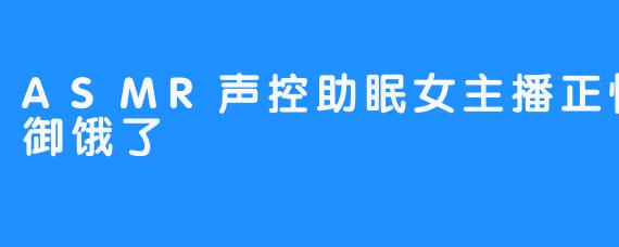 在声音的褶皱里安睡：致正恒RM-御御饿了的ASMR助眠之夜