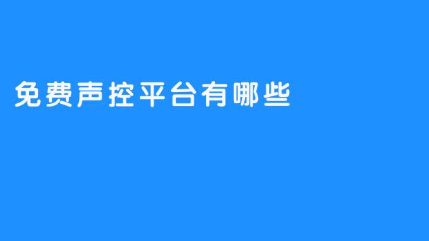 免费声控平台有哪些？2025年主流选择与使用指南