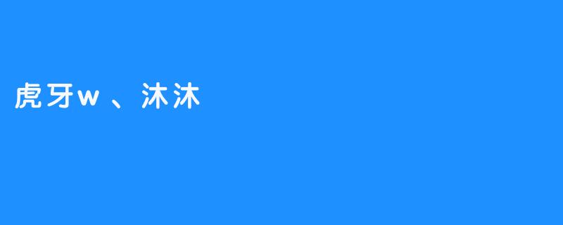 虎牙w与沐沐：电竞江湖里，一对“非典型”搭档的浪漫突围