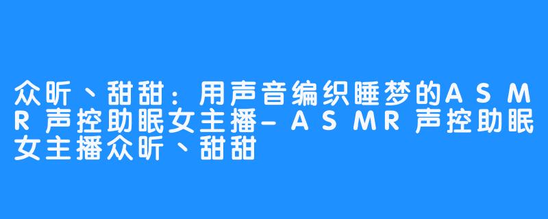 众昕丶甜甜:用声音编织睡梦的ASMR声控助眠女主播-ASMR声控助眠女主播众昕丶甜甜
