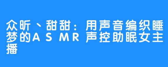 众昕丶甜甜:用声音编织睡梦的ASMR声控助眠女主播