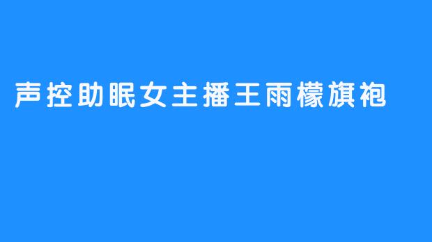 声控助眠女主播王雨檬：一袭旗袍，半枕温柔入梦来