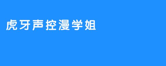 虎牙声控漫学姐：在次元裂缝里，用声音为你画一幅画
